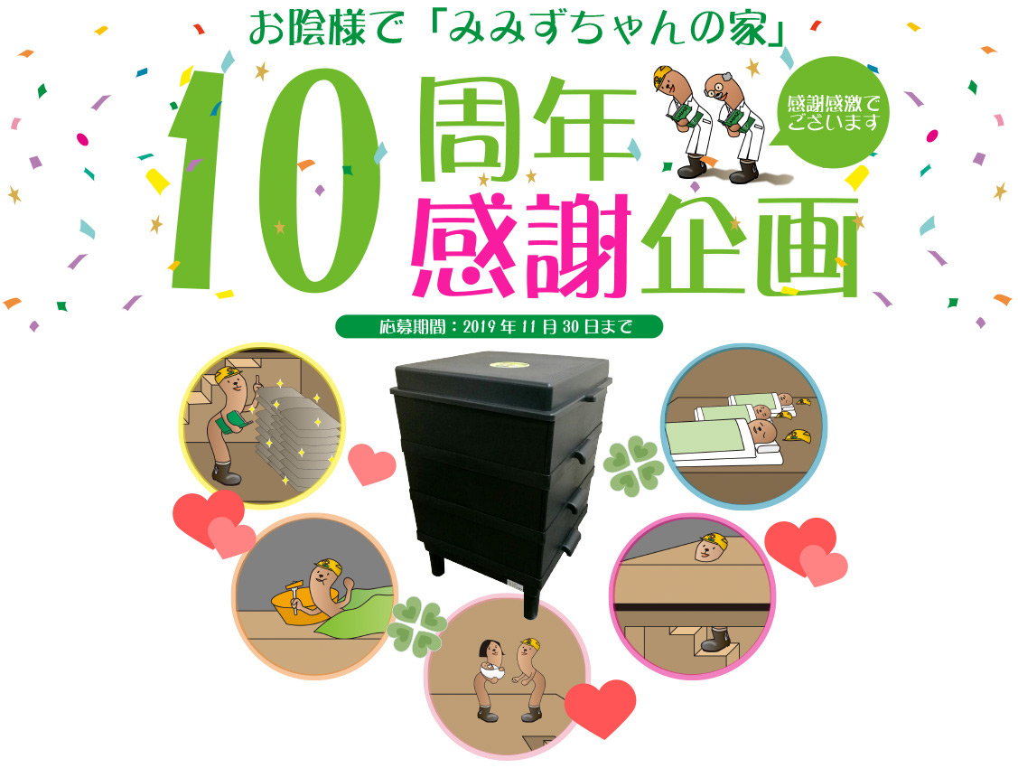 お陰様で「みみずちゃんの家」10周年感謝企画！「みみコンファミリー」の 皆様の声をお聞かせください！応募者抽選10名に素敵な景品をプレゼント！